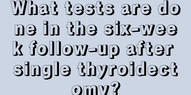 What tests are done in the six-week follow-up after single thyroidectomy?
