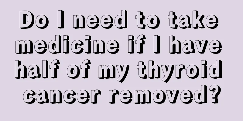 Do I need to take medicine if I have half of my thyroid cancer removed?