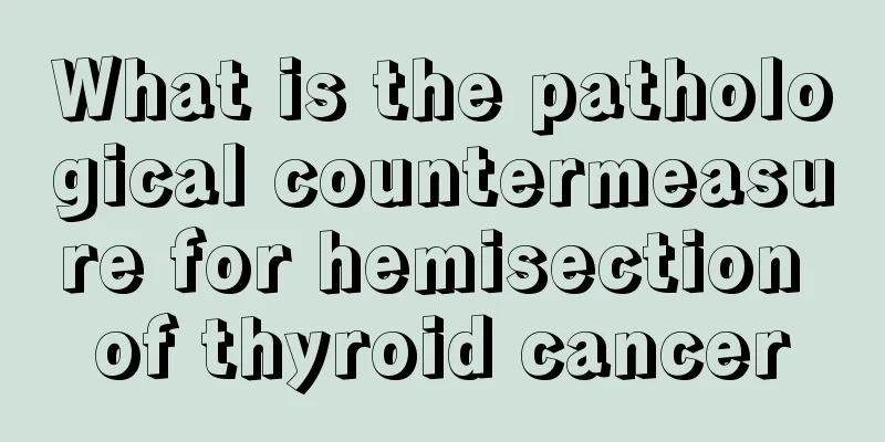 What is the pathological countermeasure for hemisection of thyroid cancer