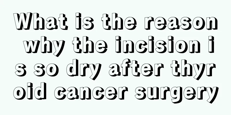 What is the reason why the incision is so dry after thyroid cancer surgery