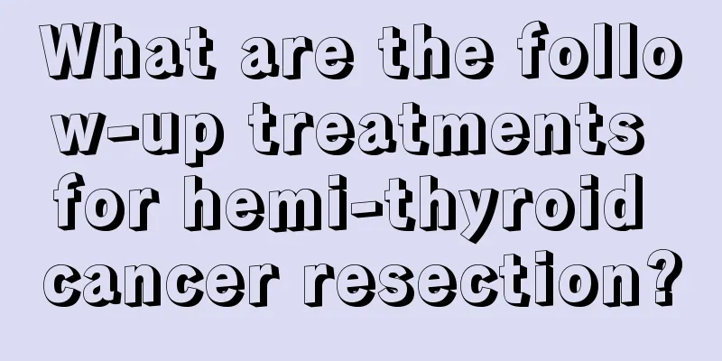 What are the follow-up treatments for hemi-thyroid cancer resection?