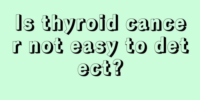 Is thyroid cancer not easy to detect?