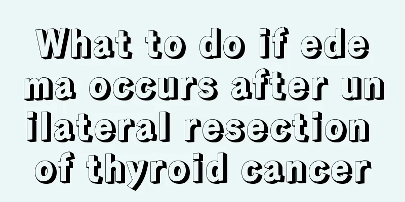 What to do if edema occurs after unilateral resection of thyroid cancer