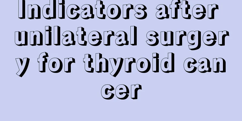 Indicators after unilateral surgery for thyroid cancer