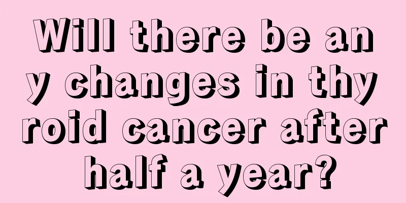 Will there be any changes in thyroid cancer after half a year?