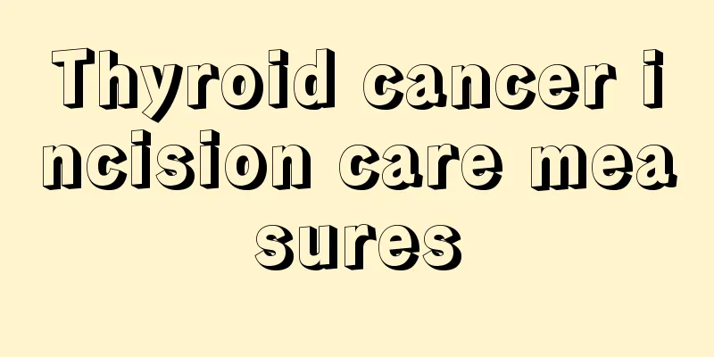 Thyroid cancer incision care measures