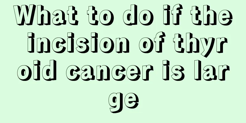 What to do if the incision of thyroid cancer is large