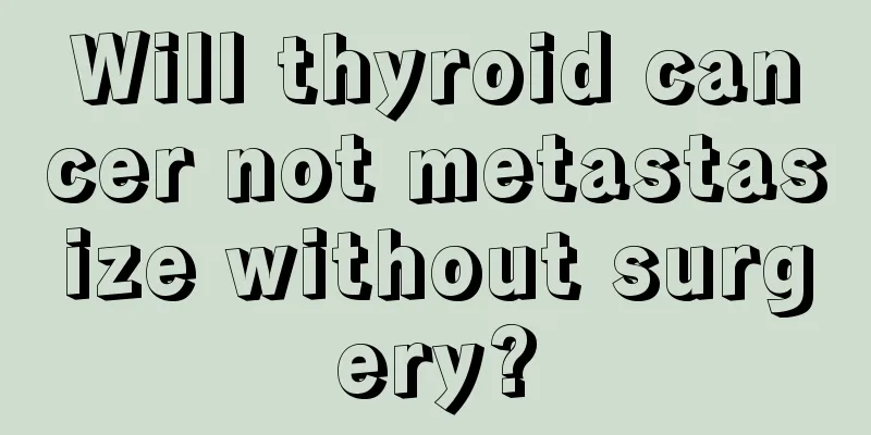 Will thyroid cancer not metastasize without surgery?