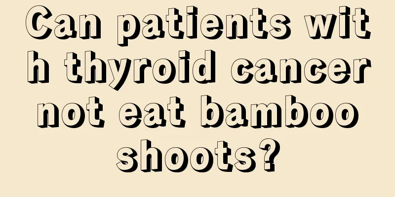 Can patients with thyroid cancer not eat bamboo shoots?