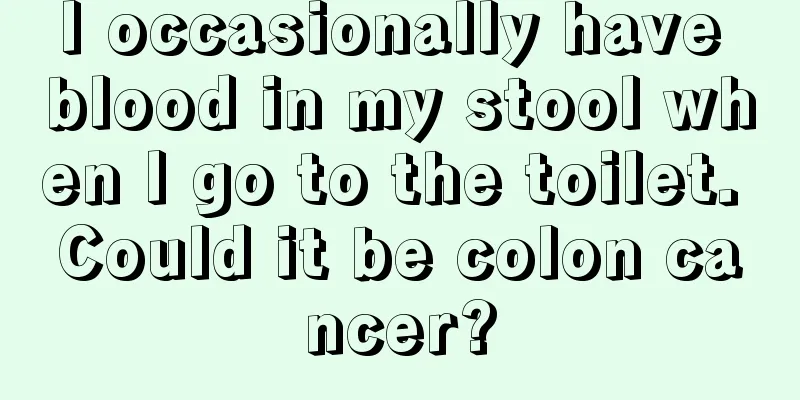 I occasionally have blood in my stool when I go to the toilet. Could it be colon cancer?