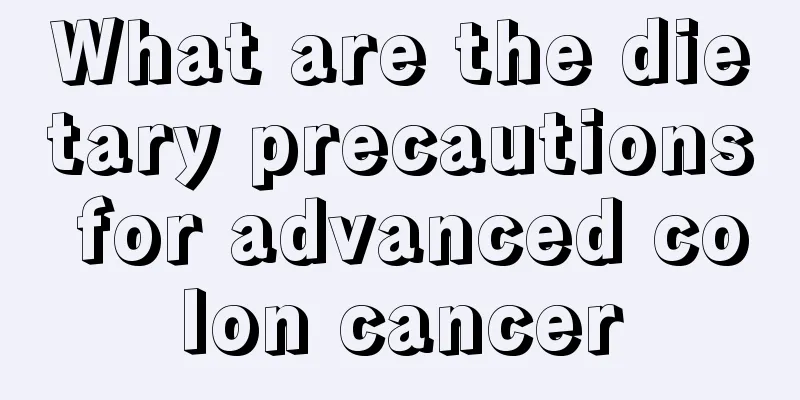 What are the dietary precautions for advanced colon cancer