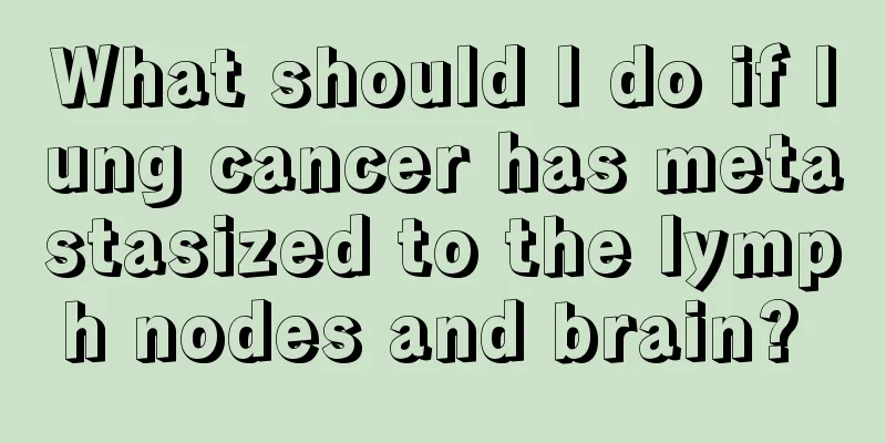 What should I do if lung cancer has metastasized to the lymph nodes and brain? 