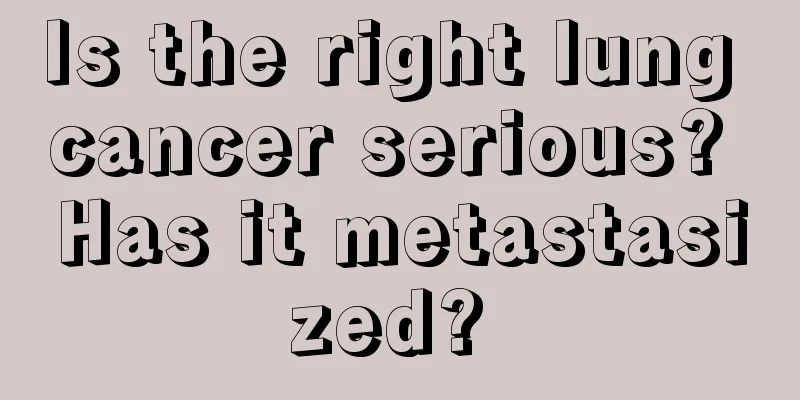 Is the right lung cancer serious? Has it metastasized? 