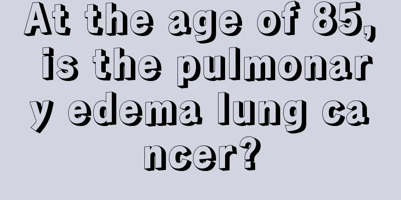 At the age of 85, is the pulmonary edema lung cancer?
