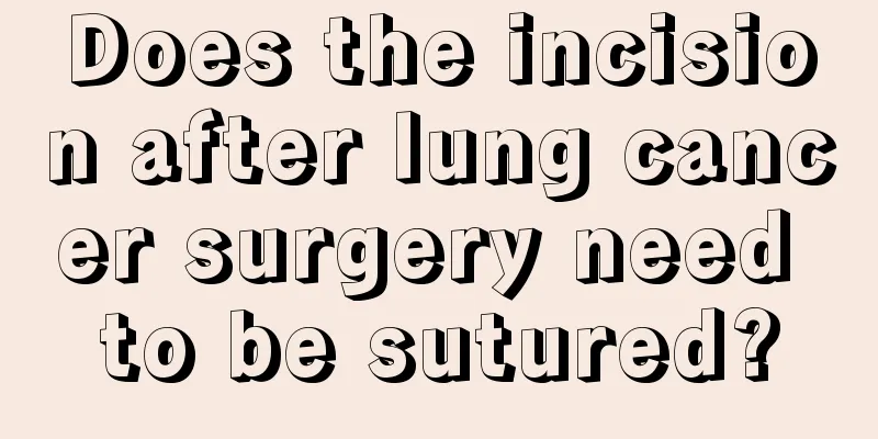 Does the incision after lung cancer surgery need to be sutured?