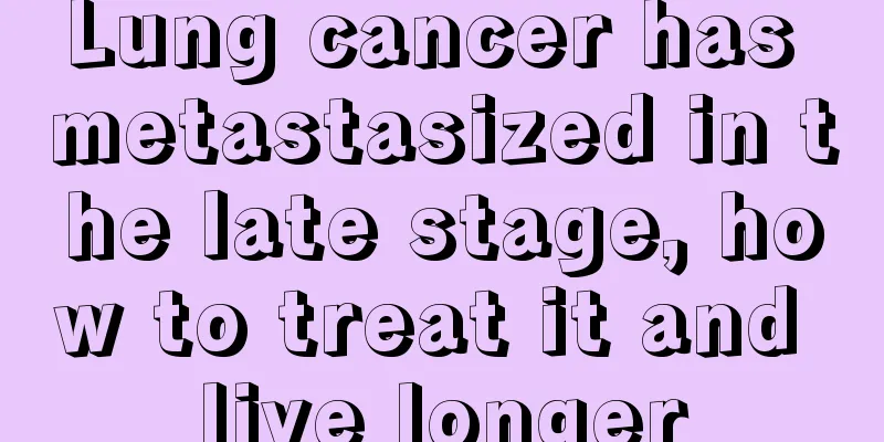 Lung cancer has metastasized in the late stage, how to treat it and live longer