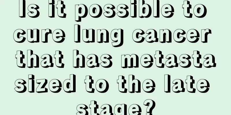 Is it possible to cure lung cancer that has metastasized to the late stage?