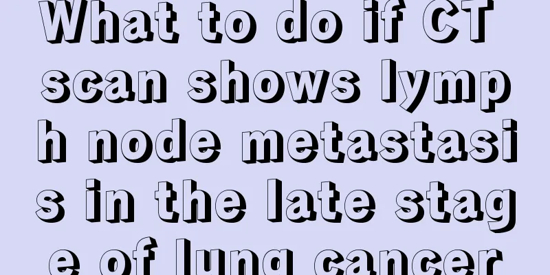 What to do if CT scan shows lymph node metastasis in the late stage of lung cancer