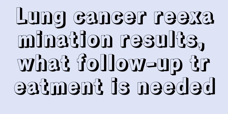 Lung cancer reexamination results, what follow-up treatment is needed