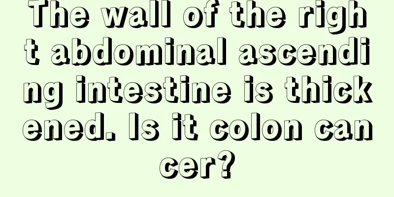 The wall of the right abdominal ascending intestine is thickened. Is it colon cancer?