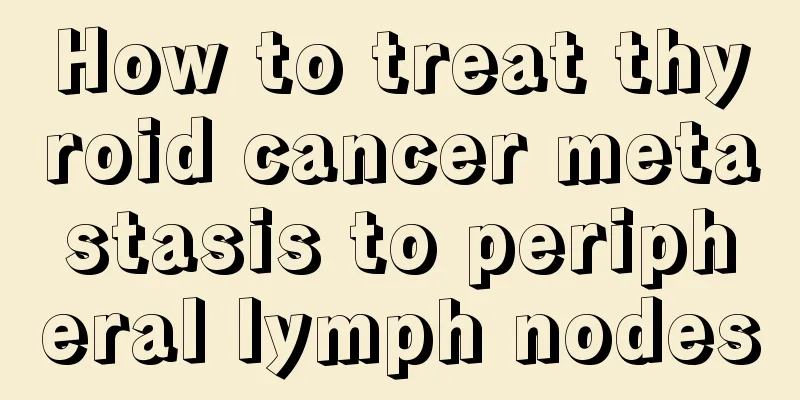 How to treat thyroid cancer metastasis to peripheral lymph nodes