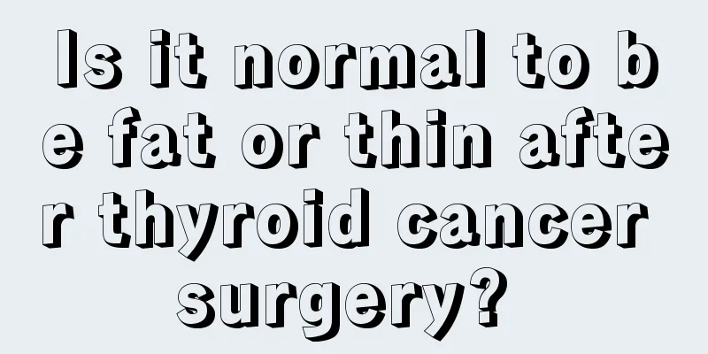 Is it normal to be fat or thin after thyroid cancer surgery? 
