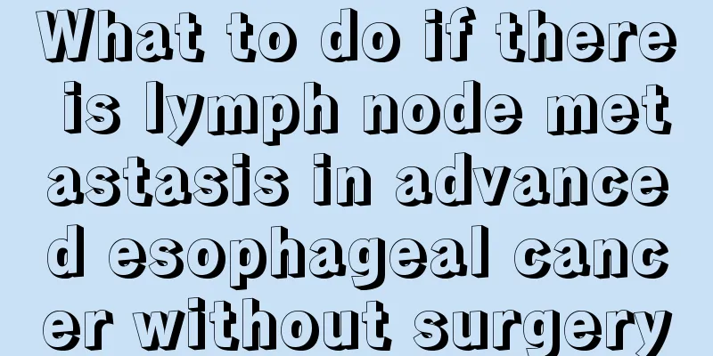 What to do if there is lymph node metastasis in advanced esophageal cancer without surgery