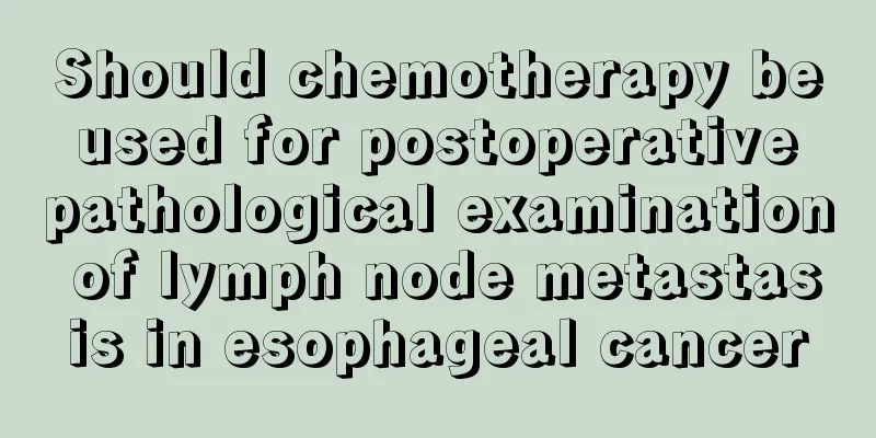 Should chemotherapy be used for postoperative pathological examination of lymph node metastasis in esophageal cancer