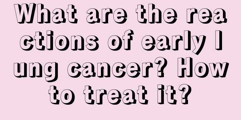 What are the reactions of early lung cancer? How to treat it? 