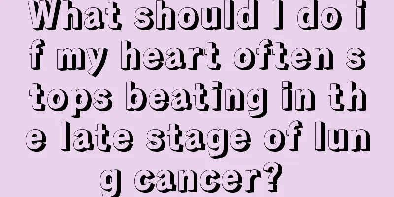 What should I do if my heart often stops beating in the late stage of lung cancer? 