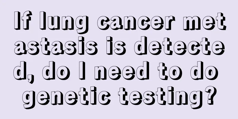 If lung cancer metastasis is detected, do I need to do genetic testing?