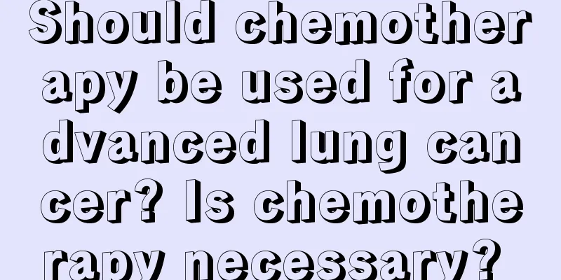 Should chemotherapy be used for advanced lung cancer? Is chemotherapy necessary? 