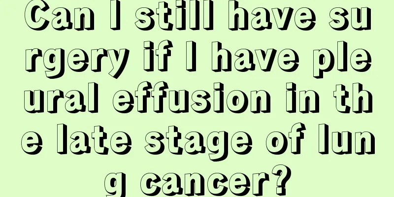 Can I still have surgery if I have pleural effusion in the late stage of lung cancer?