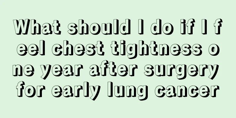 What should I do if I feel chest tightness one year after surgery for early lung cancer