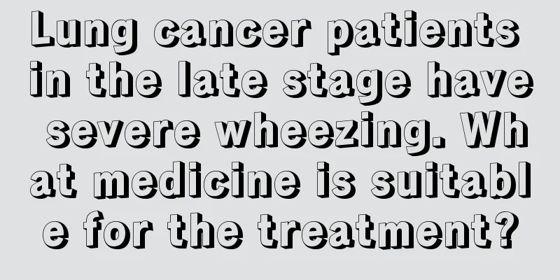 Lung cancer patients in the late stage have severe wheezing. What medicine is suitable for the treatment?