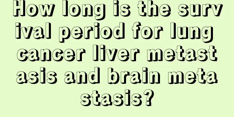 How long is the survival period for lung cancer liver metastasis and brain metastasis?