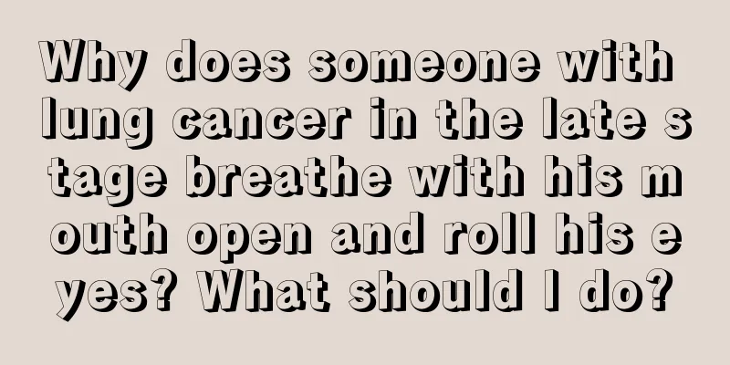 Why does someone with lung cancer in the late stage breathe with his mouth open and roll his eyes? What should I do?