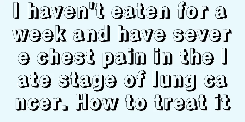 I haven't eaten for a week and have severe chest pain in the late stage of lung cancer. How to treat it