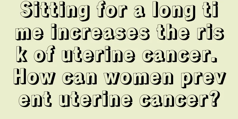 Sitting for a long time increases the risk of uterine cancer. How can women prevent uterine cancer?