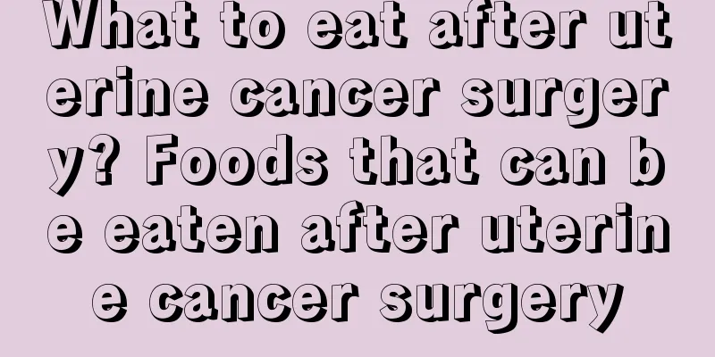 What to eat after uterine cancer surgery? Foods that can be eaten after uterine cancer surgery