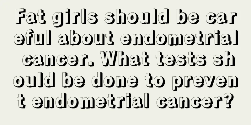 Fat girls should be careful about endometrial cancer. What tests should be done to prevent endometrial cancer?