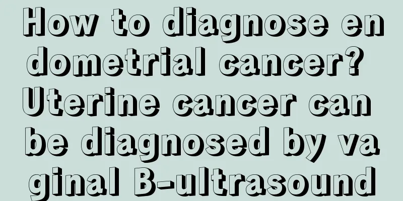 How to diagnose endometrial cancer? Uterine cancer can be diagnosed by vaginal B-ultrasound