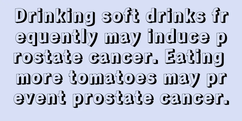 Drinking soft drinks frequently may induce prostate cancer. Eating more tomatoes may prevent prostate cancer.