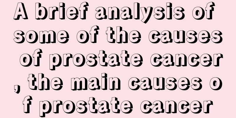 A brief analysis of some of the causes of prostate cancer, the main causes of prostate cancer