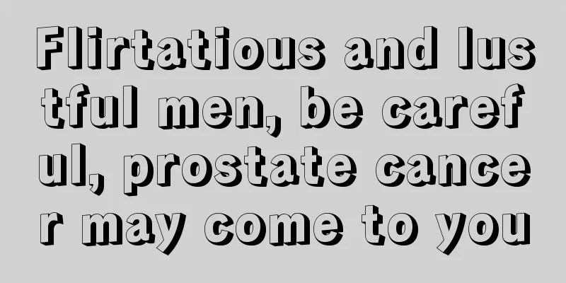 Flirtatious and lustful men, be careful, prostate cancer may come to you