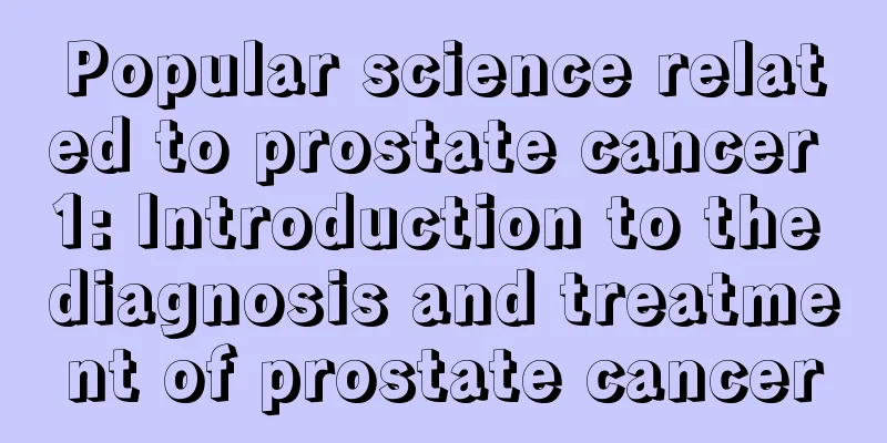 Popular science related to prostate cancer 1: Introduction to the diagnosis and treatment of prostate cancer