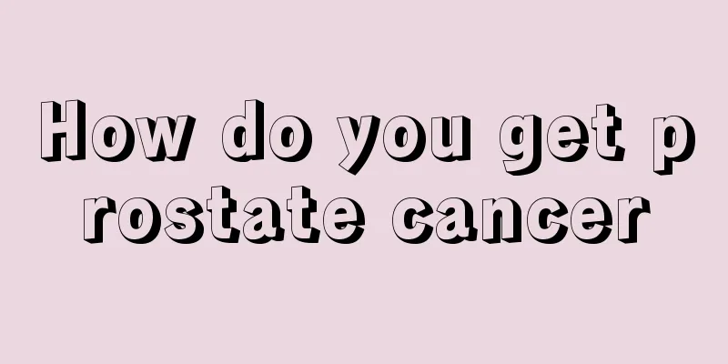 How do you get prostate cancer