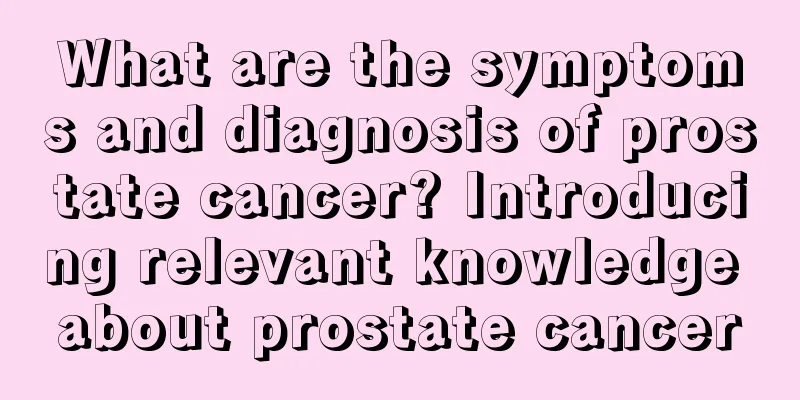 What are the symptoms and diagnosis of prostate cancer? Introducing relevant knowledge about prostate cancer