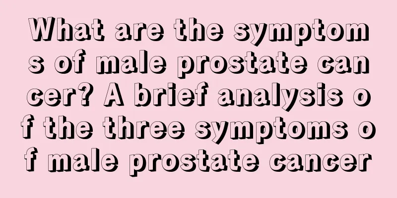 What are the symptoms of male prostate cancer? A brief analysis of the three symptoms of male prostate cancer