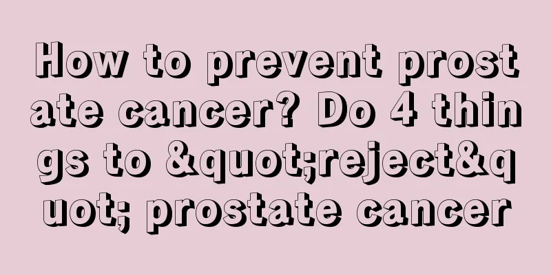 How to prevent prostate cancer? Do 4 things to "reject" prostate cancer
